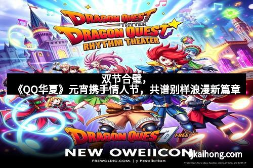 双节合璧，《QQ华夏》元宵携手情人节，共谱别样浪漫新篇章