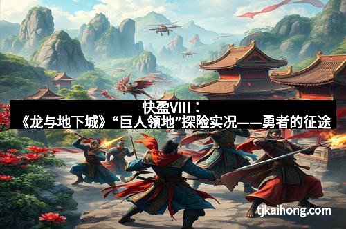 快盈VIII：《龙与地下城》“巨人领地”探险实况——勇者的征途