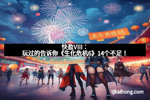 快盈VIII：玩过的告诉你《生化危机6》14个不足！