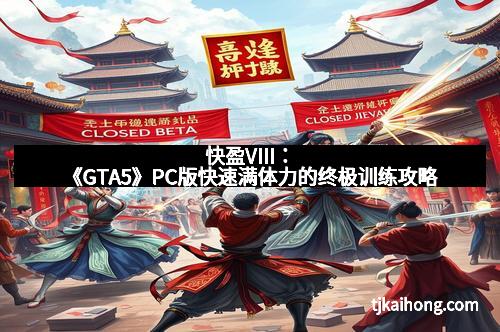 快盈VIII：《GTA5》PC版快速满体力的终极训练攻略